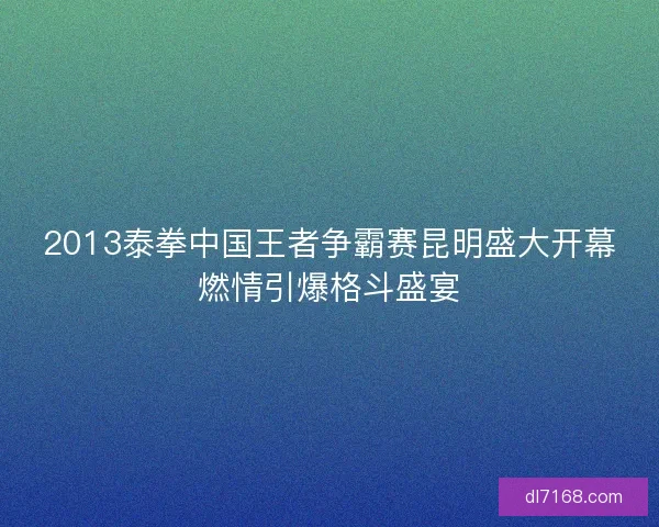 2013泰拳中国王者争霸赛昆明盛大开幕燃情引爆格斗盛宴