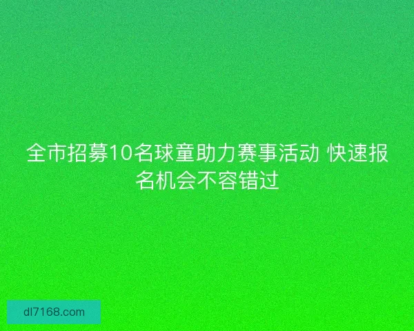 全市招募10名球童助力赛事活动 快速报名机会不容错过