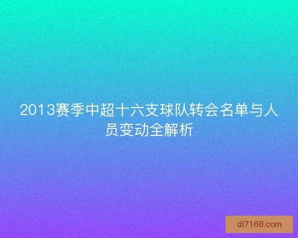 2013赛季中超十六支球队转会名单与人员变动全解析