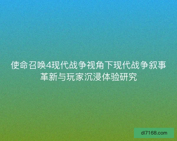 使命召唤4现代战争视角下现代战争叙事革新与玩家沉浸体验研究