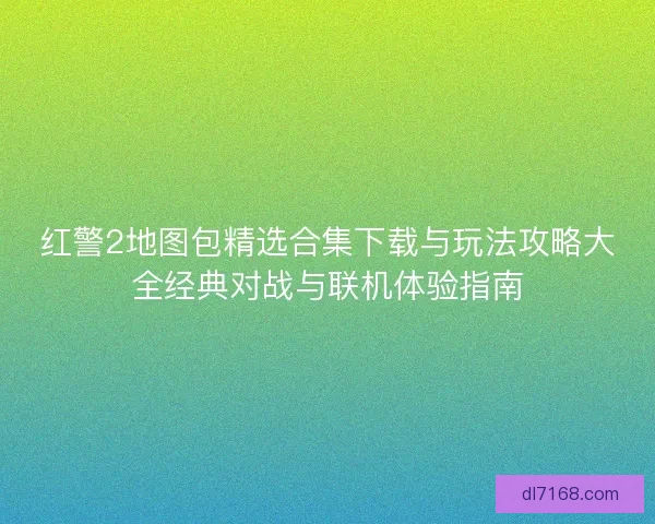 红警2地图包精选合集下载与玩法攻略大全经典对战与联机体验指南 红警2地图包精选合集下载与玩法攻略大全经典对战与联机体验指南