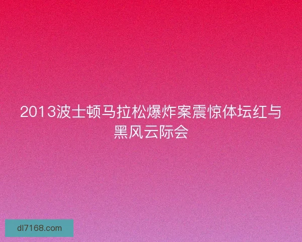 2013波士顿马拉松爆炸案震惊体坛红与黑风云际会