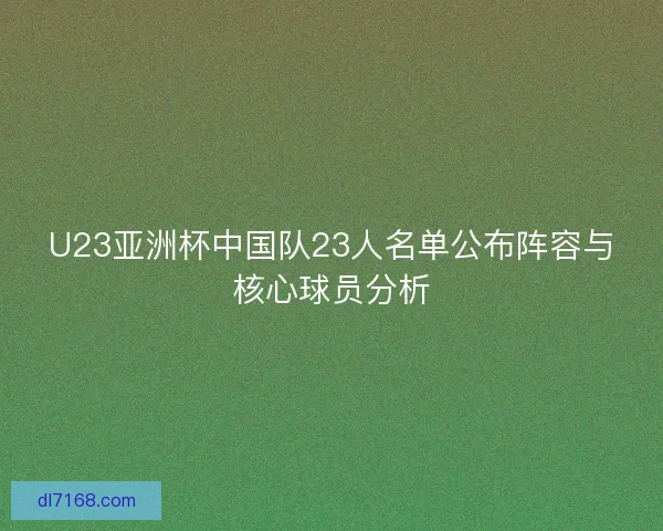 U23亚洲杯中国队23人名单公布阵容与核心球员分析