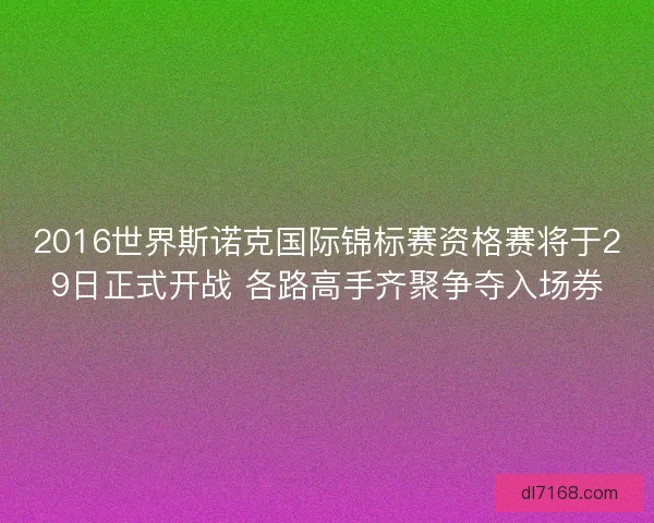 2016世界斯诺克国际锦标赛资格赛将于29日正式开战 各路高手齐聚争夺入场券