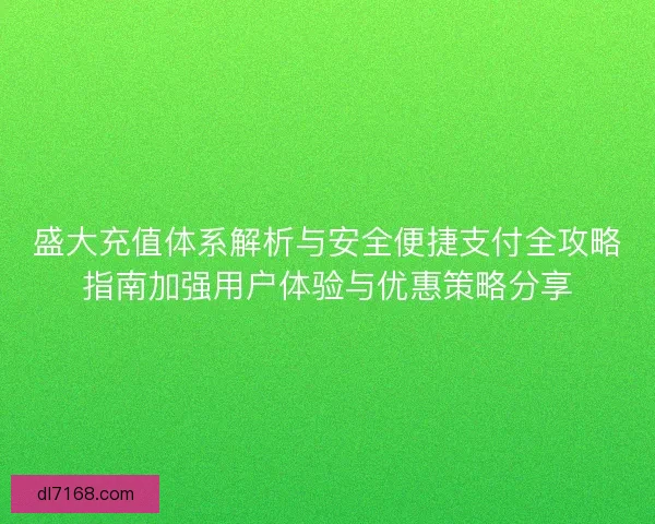 盛大充值体系解析与安全便捷支付全攻略指南加强用户体验与优惠策略分享