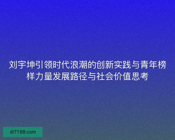 刘宇坤引领时代浪潮的创新实践与青年榜样力量发展路径与社会价值思考 刘宇坤引领时代浪潮的创新实践与青年榜样力量发展路径与社会价值思考