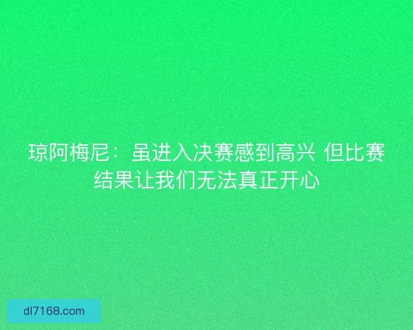 琼阿梅尼：虽进入决赛感到高兴 但比赛结果让我们无法真正开心