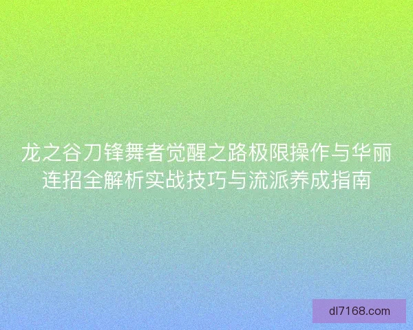 龙之谷刀锋舞者觉醒之路极限操作与华丽连招全解析实战技巧与流派养成指南