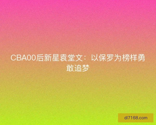 CBA00后新星袁堂文：以保罗为榜样勇敢追梦